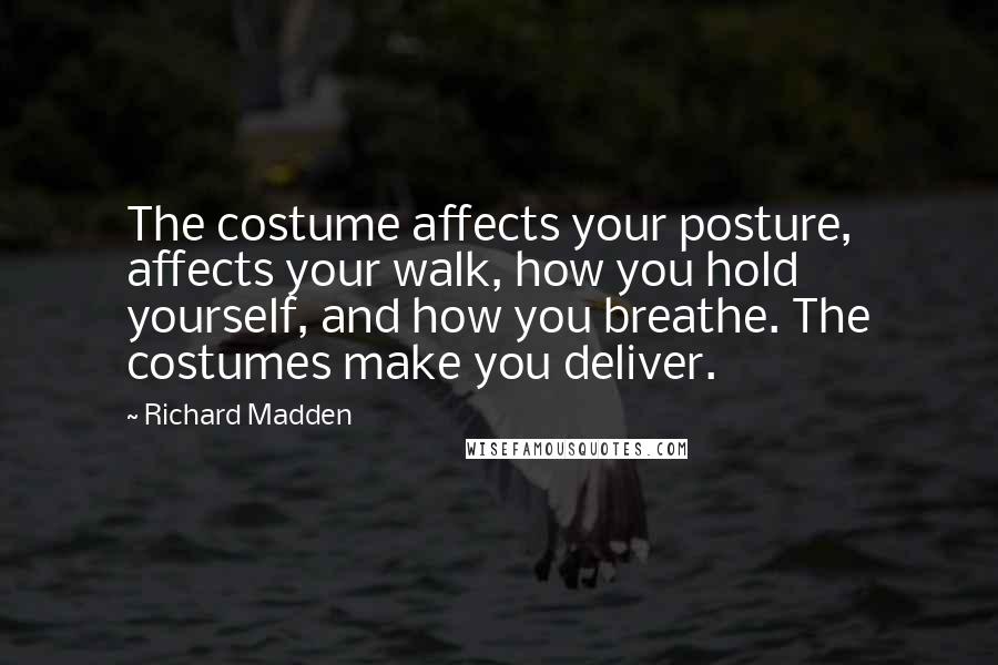 Richard Madden Quotes: The costume affects your posture, affects your walk, how you hold yourself, and how you breathe. The costumes make you deliver.