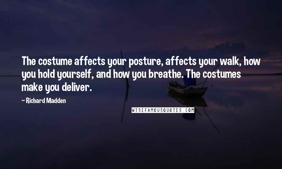 Richard Madden Quotes: The costume affects your posture, affects your walk, how you hold yourself, and how you breathe. The costumes make you deliver.