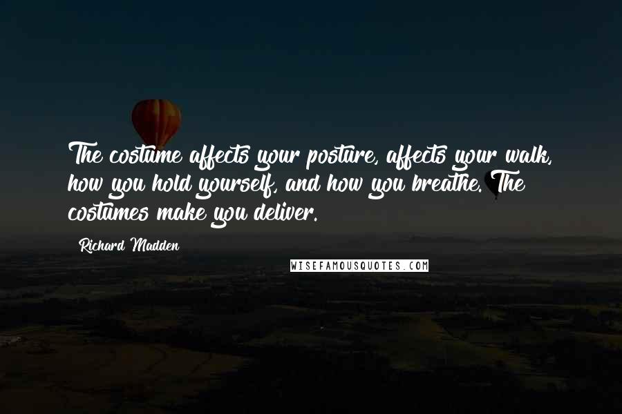 Richard Madden Quotes: The costume affects your posture, affects your walk, how you hold yourself, and how you breathe. The costumes make you deliver.