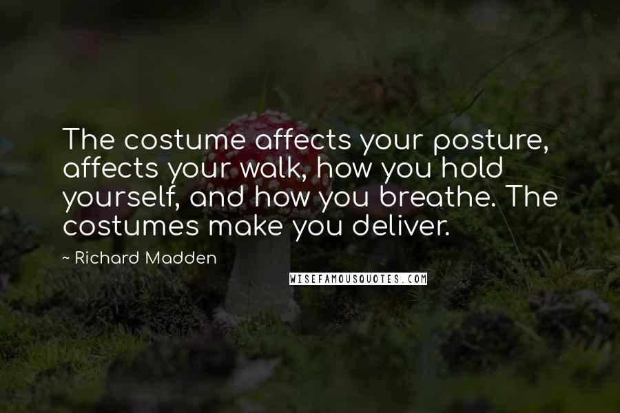 Richard Madden Quotes: The costume affects your posture, affects your walk, how you hold yourself, and how you breathe. The costumes make you deliver.