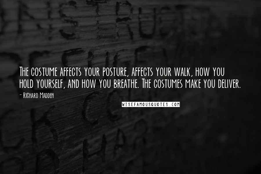Richard Madden Quotes: The costume affects your posture, affects your walk, how you hold yourself, and how you breathe. The costumes make you deliver.