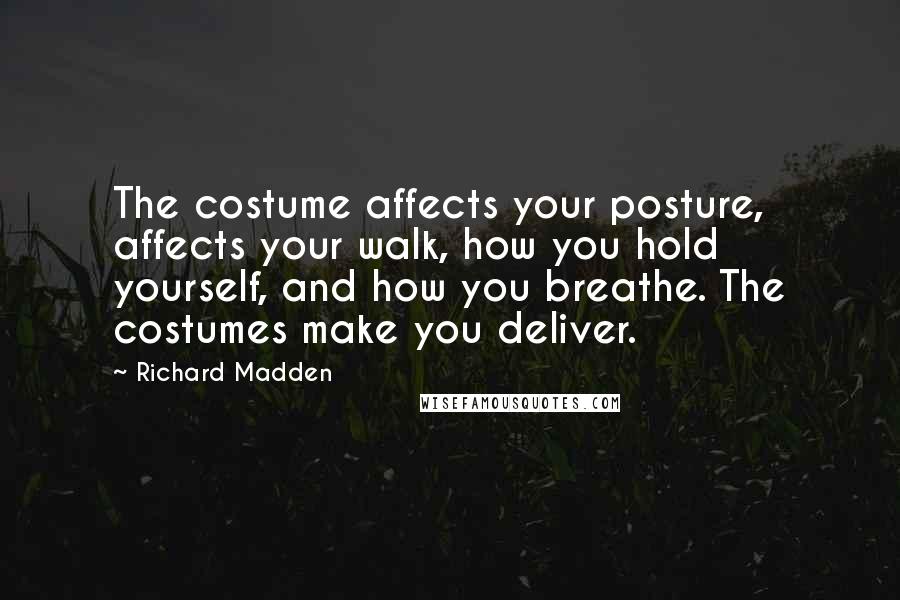 Richard Madden Quotes: The costume affects your posture, affects your walk, how you hold yourself, and how you breathe. The costumes make you deliver.