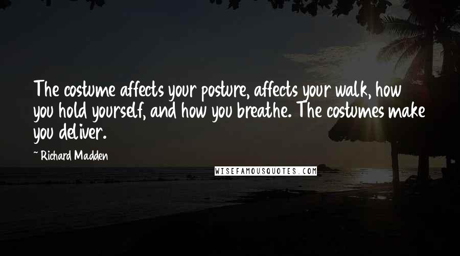 Richard Madden Quotes: The costume affects your posture, affects your walk, how you hold yourself, and how you breathe. The costumes make you deliver.
