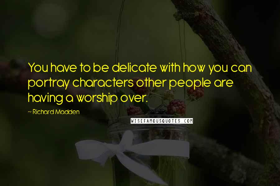 Richard Madden Quotes: You have to be delicate with how you can portray characters other people are having a worship over.