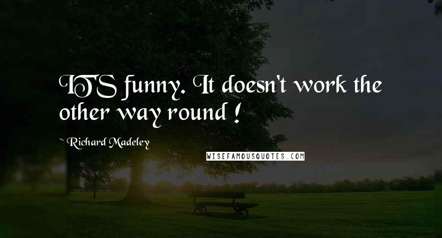 Richard Madeley Quotes: IT'S funny. It doesn't work the other way round !