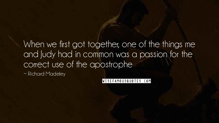 Richard Madeley Quotes: When we first got together, one of the things me and Judy had in common was a passion for the correct use of the apostrophe