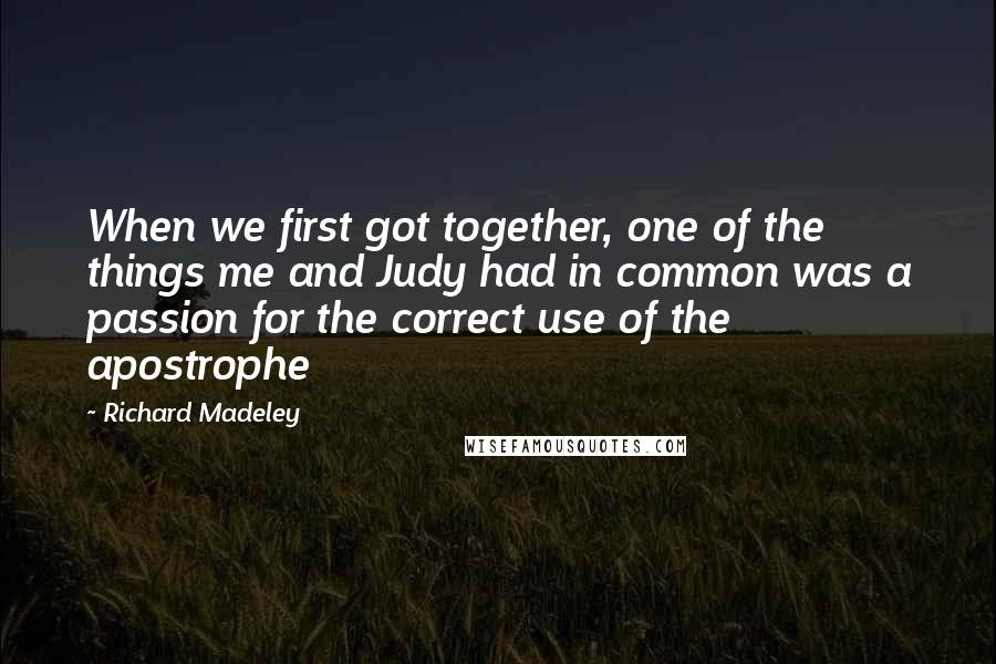 Richard Madeley Quotes: When we first got together, one of the things me and Judy had in common was a passion for the correct use of the apostrophe