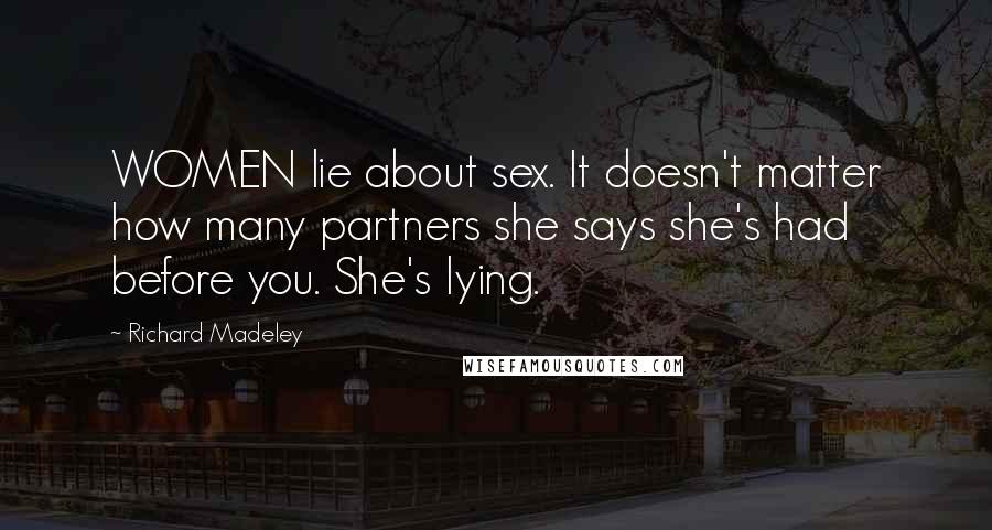 Richard Madeley Quotes: WOMEN lie about sex. It doesn't matter how many partners she says she's had before you. She's lying.