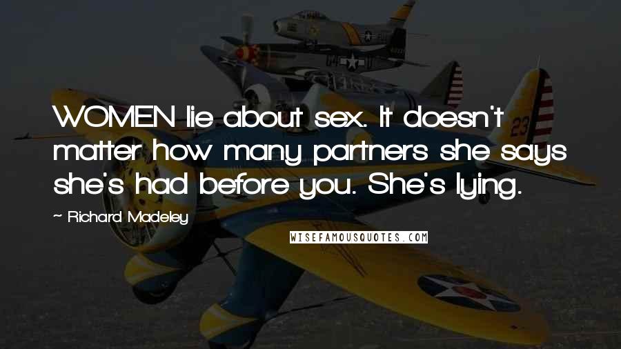 Richard Madeley Quotes: WOMEN lie about sex. It doesn't matter how many partners she says she's had before you. She's lying.