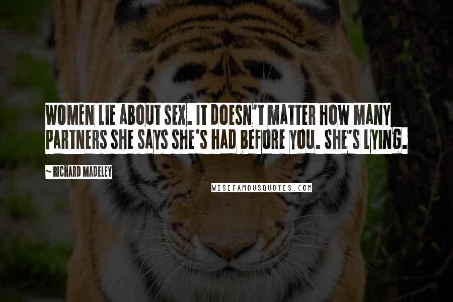 Richard Madeley Quotes: WOMEN lie about sex. It doesn't matter how many partners she says she's had before you. She's lying.