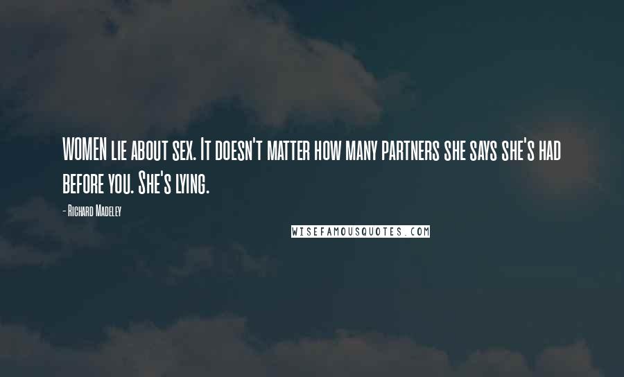 Richard Madeley Quotes: WOMEN lie about sex. It doesn't matter how many partners she says she's had before you. She's lying.