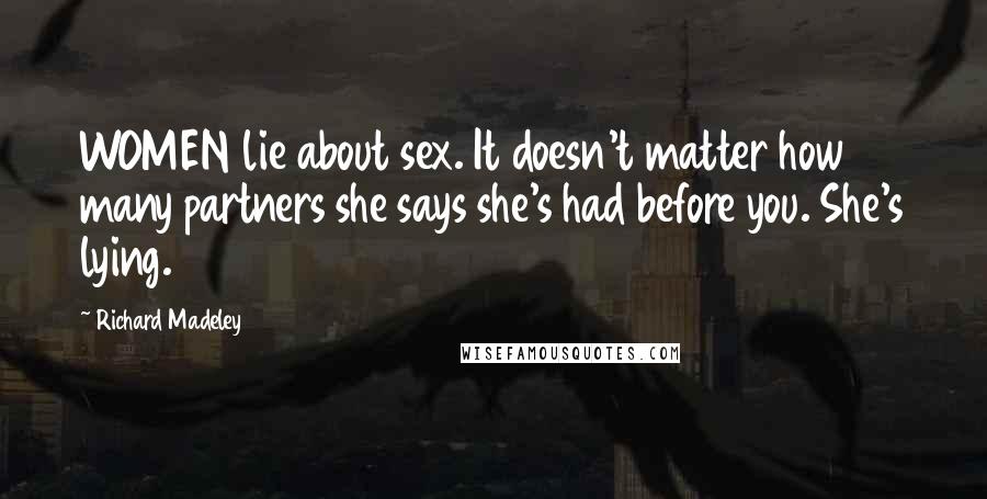 Richard Madeley Quotes: WOMEN lie about sex. It doesn't matter how many partners she says she's had before you. She's lying.