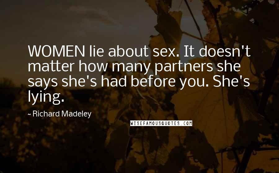 Richard Madeley Quotes: WOMEN lie about sex. It doesn't matter how many partners she says she's had before you. She's lying.