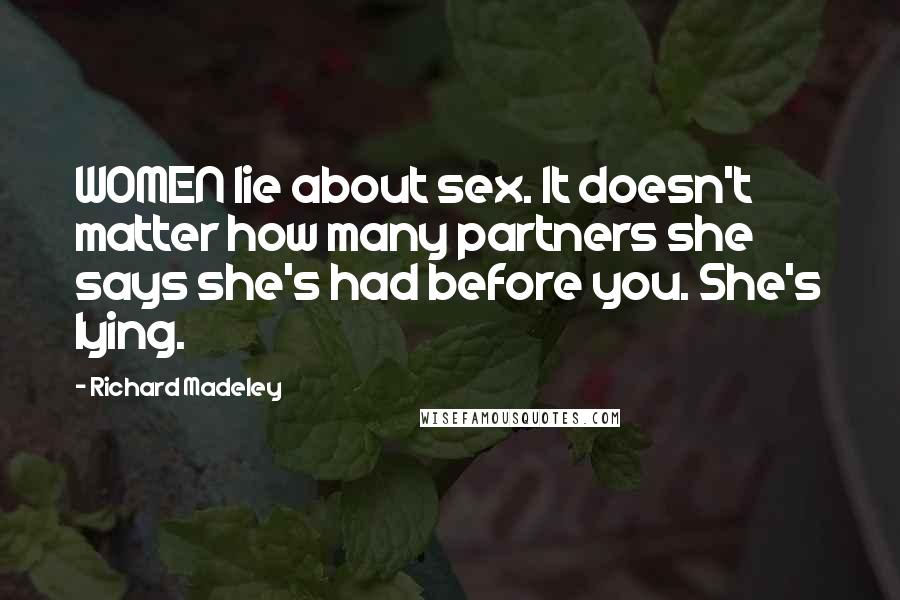 Richard Madeley Quotes: WOMEN lie about sex. It doesn't matter how many partners she says she's had before you. She's lying.