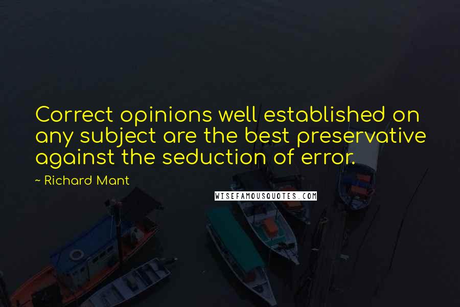 Richard Mant Quotes: Correct opinions well established on any subject are the best preservative against the seduction of error.