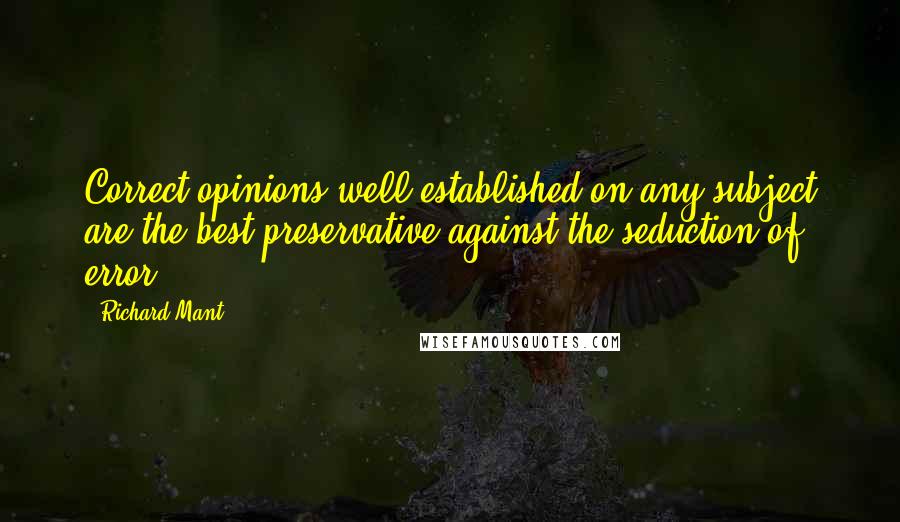 Richard Mant Quotes: Correct opinions well established on any subject are the best preservative against the seduction of error.