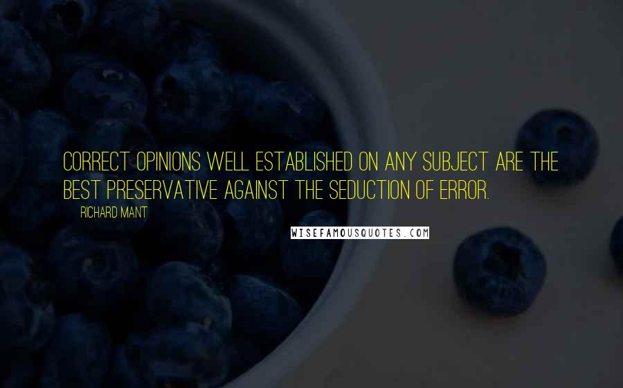 Richard Mant Quotes: Correct opinions well established on any subject are the best preservative against the seduction of error.