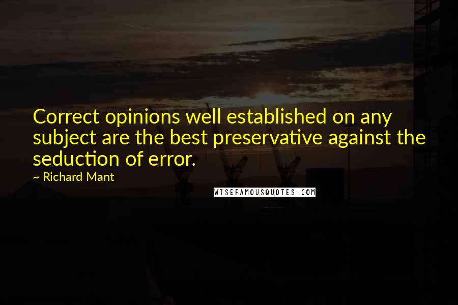 Richard Mant Quotes: Correct opinions well established on any subject are the best preservative against the seduction of error.