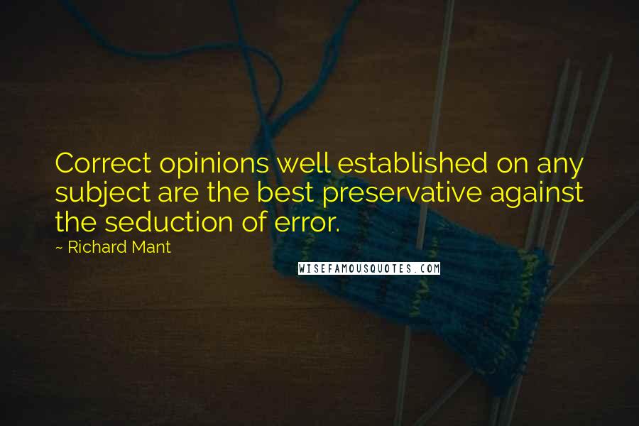 Richard Mant Quotes: Correct opinions well established on any subject are the best preservative against the seduction of error.