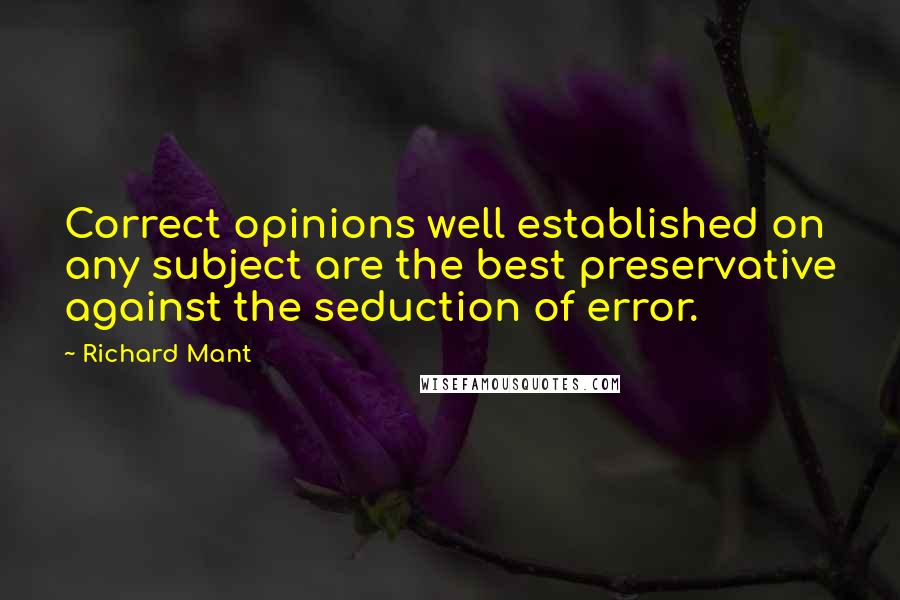 Richard Mant Quotes: Correct opinions well established on any subject are the best preservative against the seduction of error.