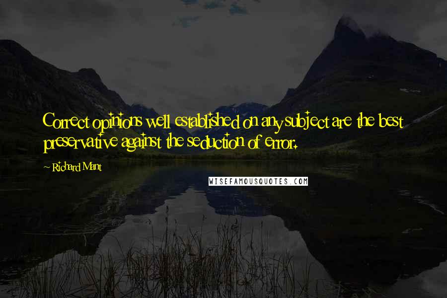 Richard Mant Quotes: Correct opinions well established on any subject are the best preservative against the seduction of error.