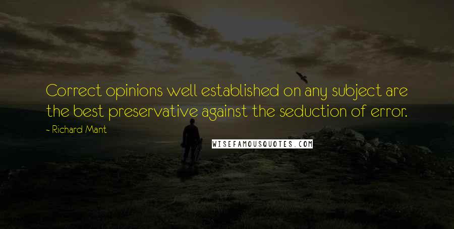 Richard Mant Quotes: Correct opinions well established on any subject are the best preservative against the seduction of error.