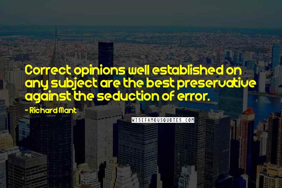 Richard Mant Quotes: Correct opinions well established on any subject are the best preservative against the seduction of error.