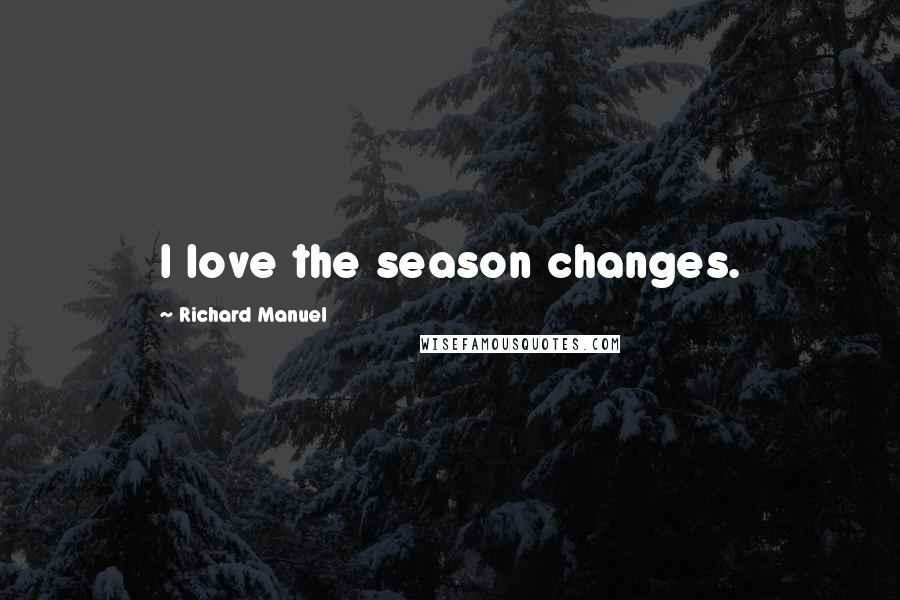 Richard Manuel Quotes: I love the season changes.