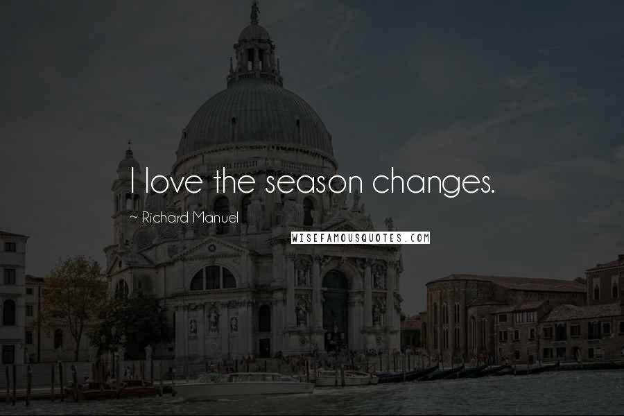 Richard Manuel Quotes: I love the season changes.