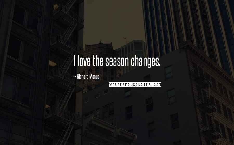 Richard Manuel Quotes: I love the season changes.