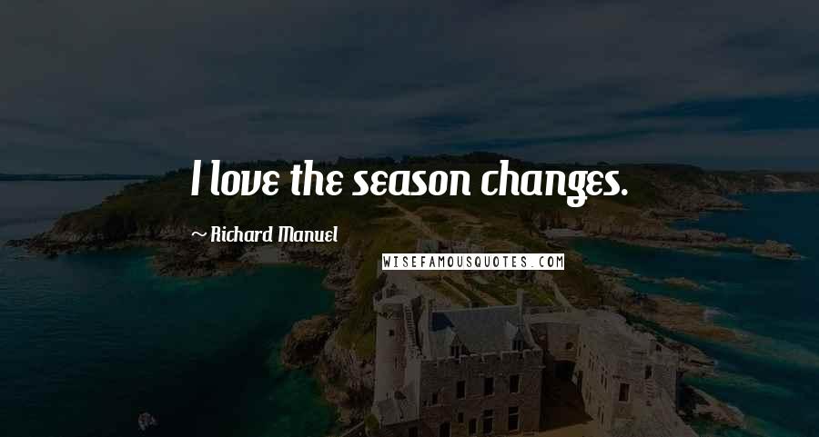 Richard Manuel Quotes: I love the season changes.