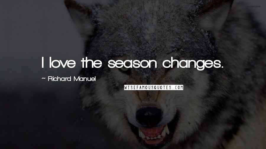 Richard Manuel Quotes: I love the season changes.