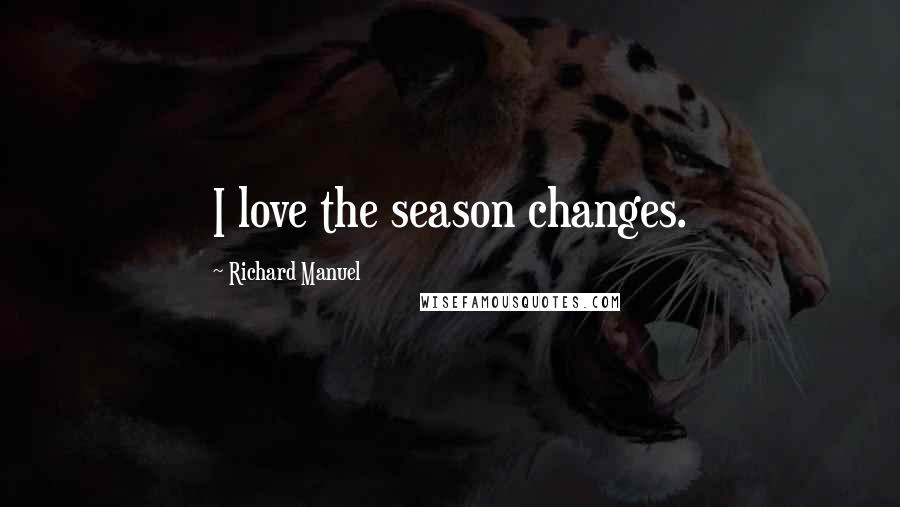 Richard Manuel Quotes: I love the season changes.