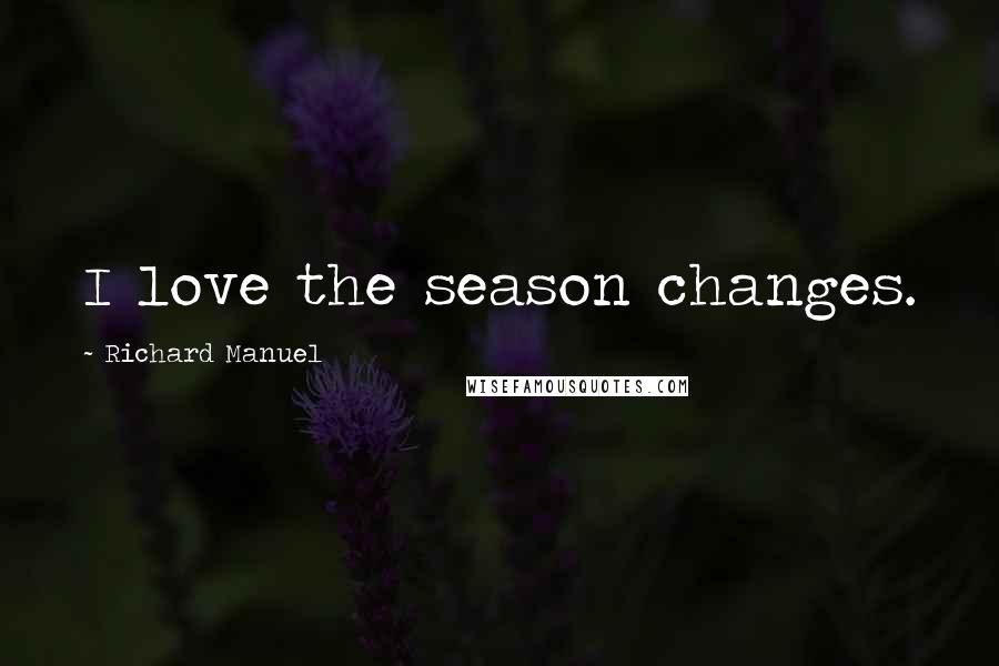 Richard Manuel Quotes: I love the season changes.