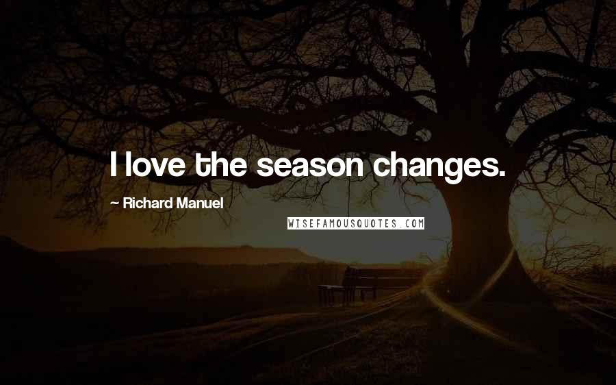 Richard Manuel Quotes: I love the season changes.
