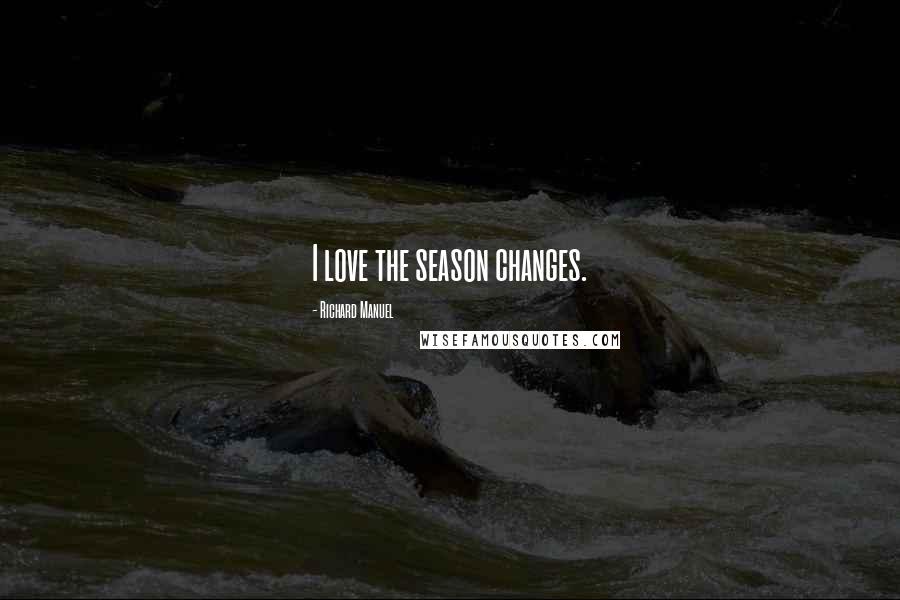 Richard Manuel Quotes: I love the season changes.