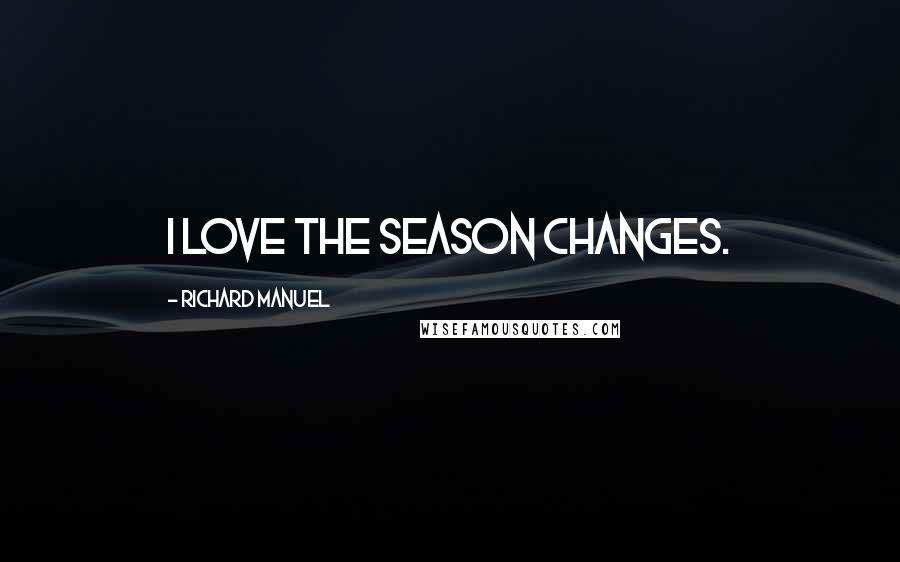 Richard Manuel Quotes: I love the season changes.