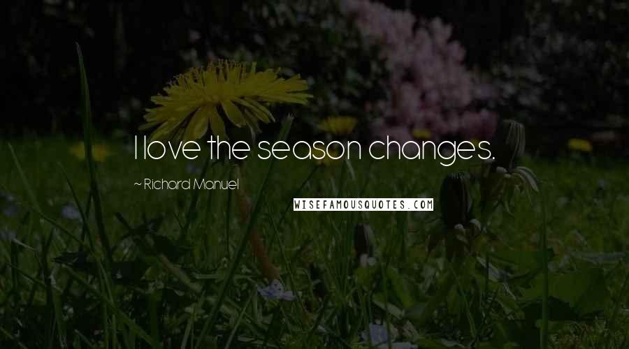Richard Manuel Quotes: I love the season changes.