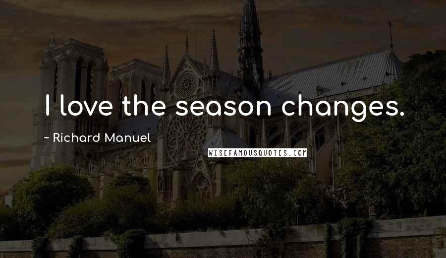 Richard Manuel Quotes: I love the season changes.