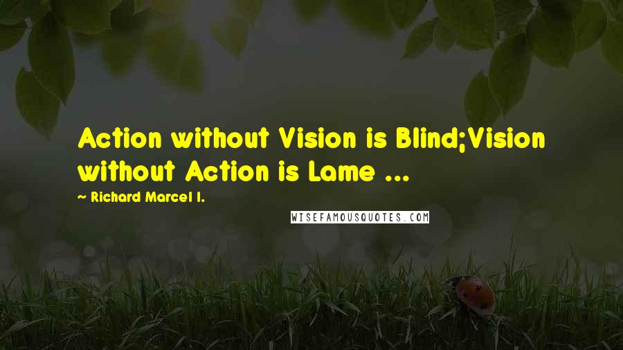 Richard Marcel I. Quotes: Action without Vision is Blind;Vision without Action is Lame ...