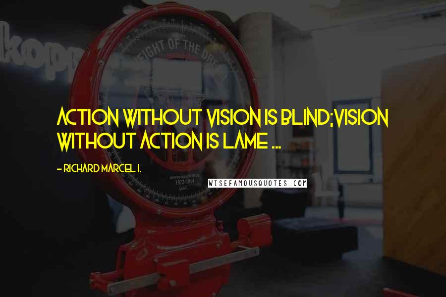 Richard Marcel I. Quotes: Action without Vision is Blind;Vision without Action is Lame ...