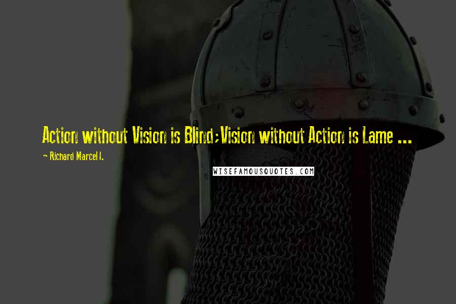 Richard Marcel I. Quotes: Action without Vision is Blind;Vision without Action is Lame ...