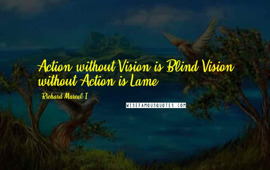 Richard Marcel I. Quotes: Action without Vision is Blind;Vision without Action is Lame ...