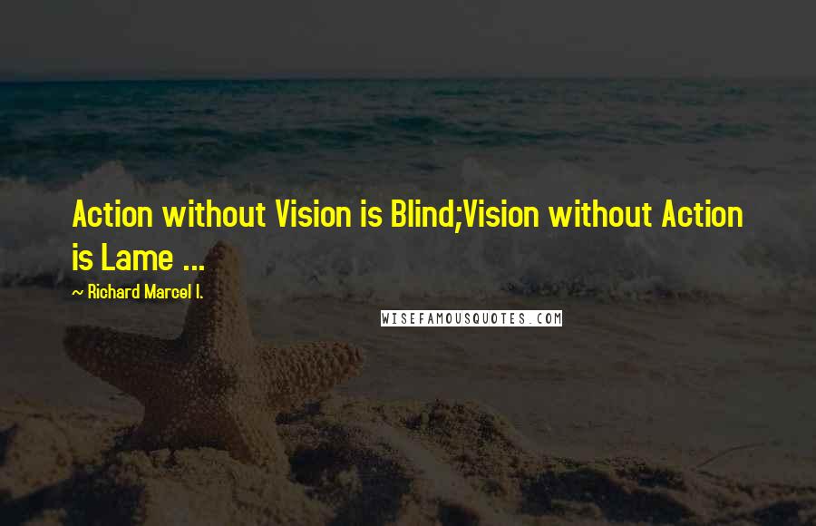 Richard Marcel I. Quotes: Action without Vision is Blind;Vision without Action is Lame ...