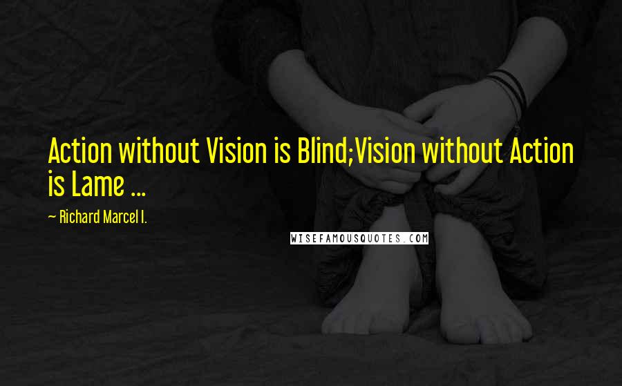 Richard Marcel I. Quotes: Action without Vision is Blind;Vision without Action is Lame ...