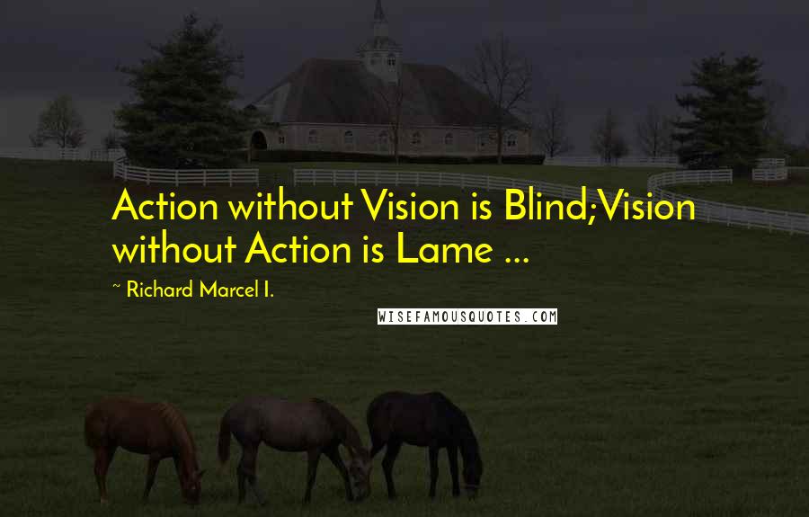 Richard Marcel I. Quotes: Action without Vision is Blind;Vision without Action is Lame ...
