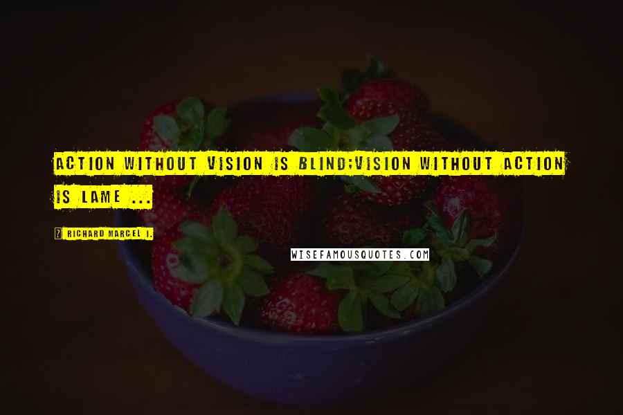 Richard Marcel I. Quotes: Action without Vision is Blind;Vision without Action is Lame ...