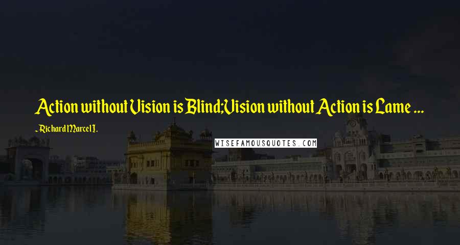 Richard Marcel I. Quotes: Action without Vision is Blind;Vision without Action is Lame ...