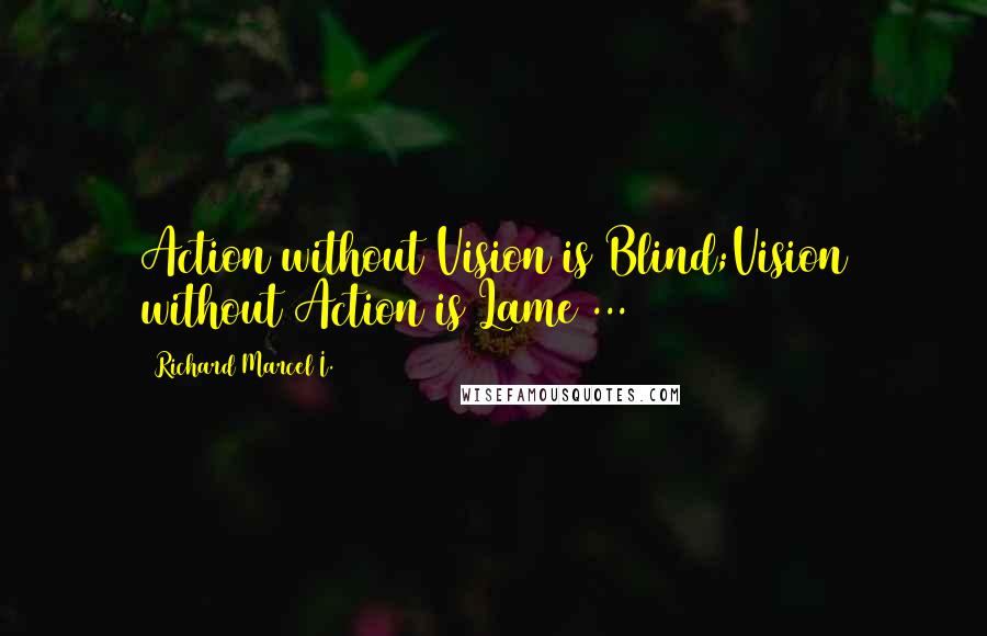 Richard Marcel I. Quotes: Action without Vision is Blind;Vision without Action is Lame ...