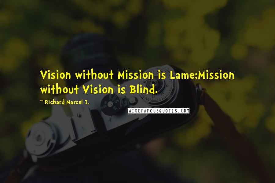 Richard Marcel I. Quotes: Vision without Mission is Lame;Mission without Vision is Blind.